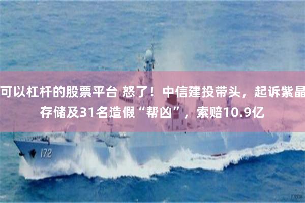 可以杠杆的股票平台 怒了！中信建投带头，起诉紫晶存储及31名造假“帮凶”，索赔10.9亿