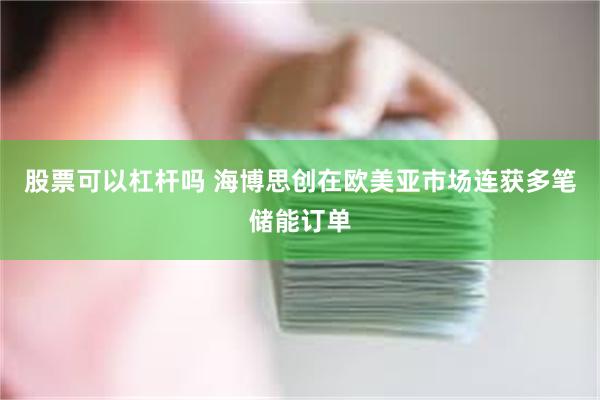 股票可以杠杆吗 海博思创在欧美亚市场连获多笔储能订单