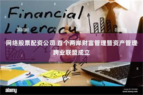 网络股票配资公司 首个两岸财富管理暨资产管理跨业联盟成立