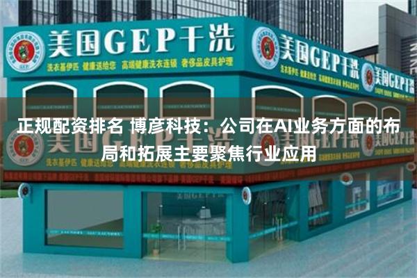 正规配资排名 博彦科技：公司在AI业务方面的布局和拓展主要聚焦行业应用