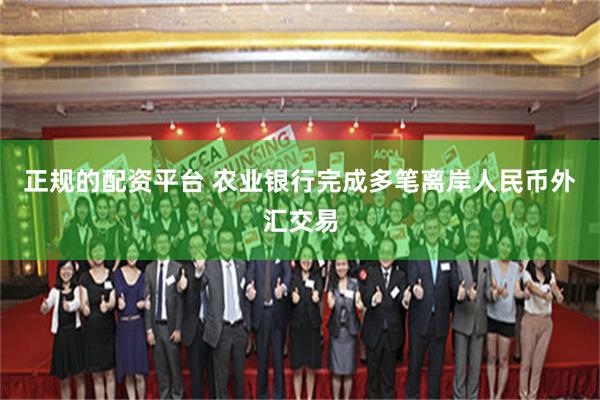 正规的配资平台 农业银行完成多笔离岸人民币外汇交易
