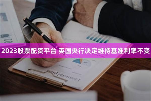 2023股票配资平台 英国央行决定维持基准利率不变