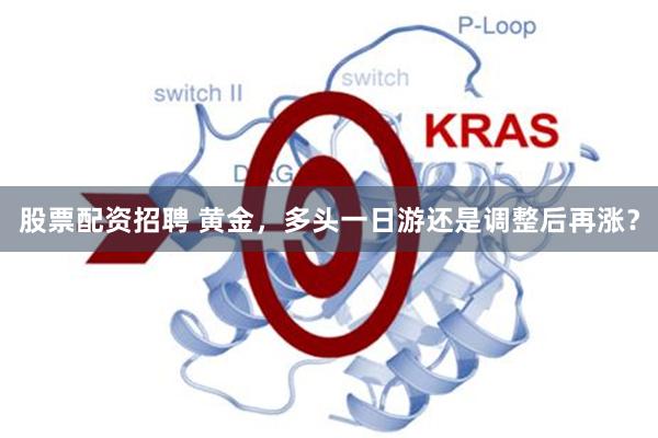 股票配资招聘 黄金，多头一日游还是调整后再涨？