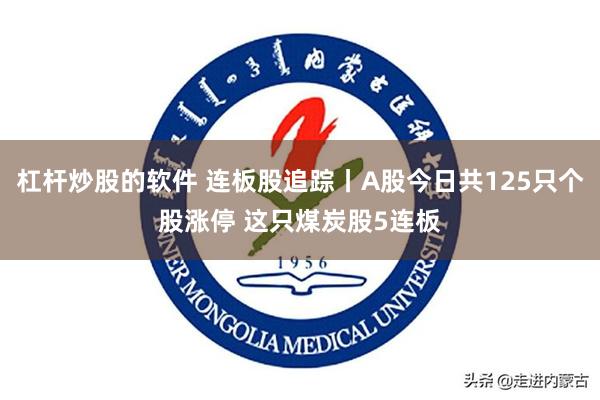 杠杆炒股的软件 连板股追踪丨A股今日共125只个股涨停 这只煤炭股5连板