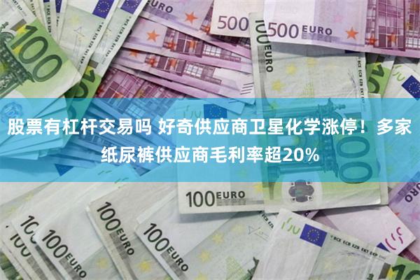 股票有杠杆交易吗 好奇供应商卫星化学涨停！多家纸尿裤供应商毛利率超20%