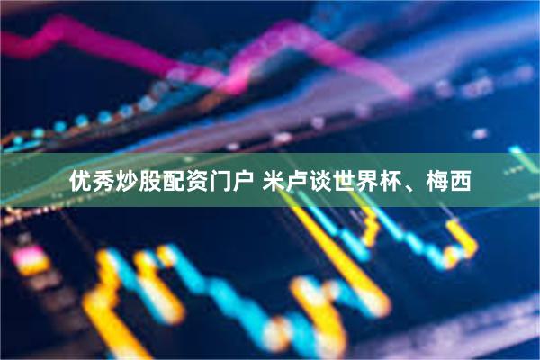 优秀炒股配资门户 米卢谈世界杯、梅西