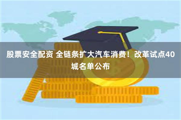 股票安全配资 全链条扩大汽车消费!改革试点40城名单公布