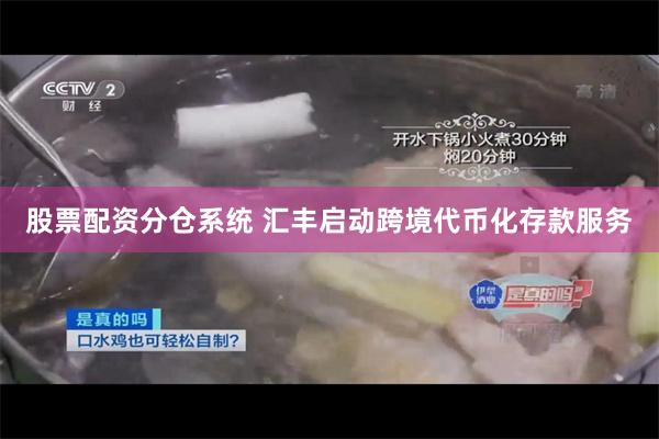 股票配资分仓系统 汇丰启动跨境代币化存款服务