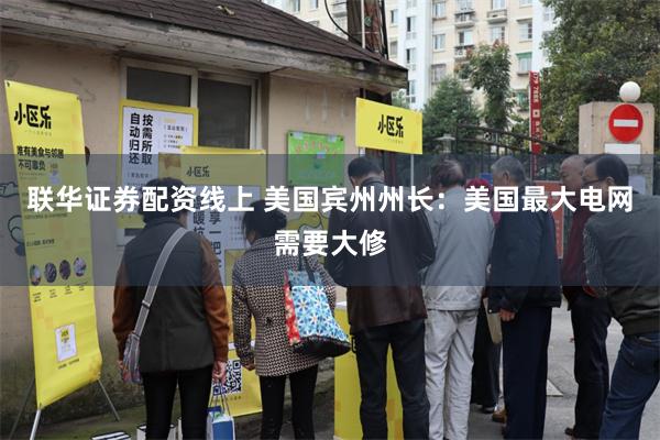 联华证券配资线上 美国宾州州长：美国最大电网需要大修