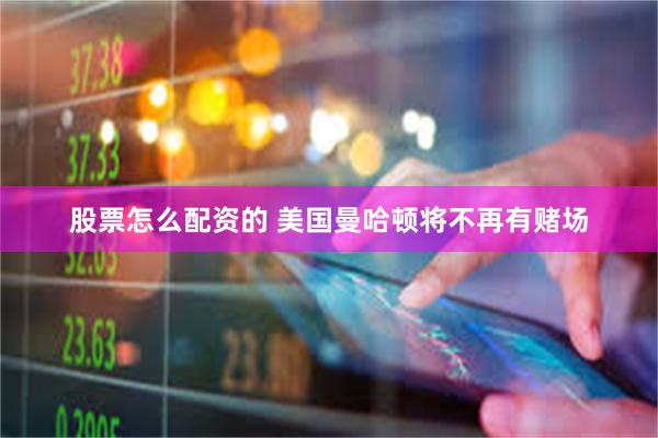 股票怎么配资的 美国曼哈顿将不再有赌场