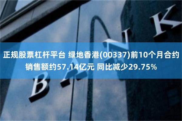 正规股票杠杆平台 绿地香港(00337)前10个月合约销售额约57.14亿元 同比减少29.75%