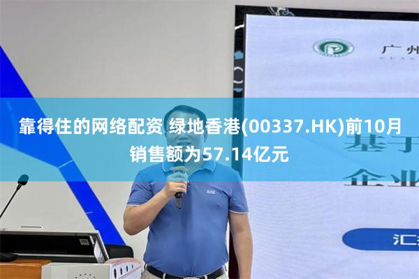 靠得住的网络配资 绿地香港(00337.HK)前10月销售额为57.14亿元