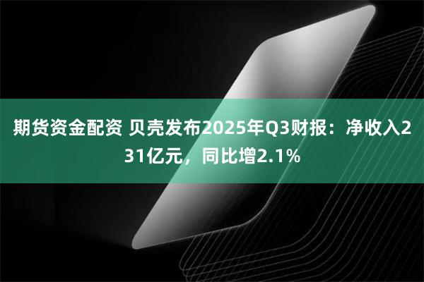 期货资金配资 贝壳发布2025年Q3财报：净收入231亿元，同比增2.1%