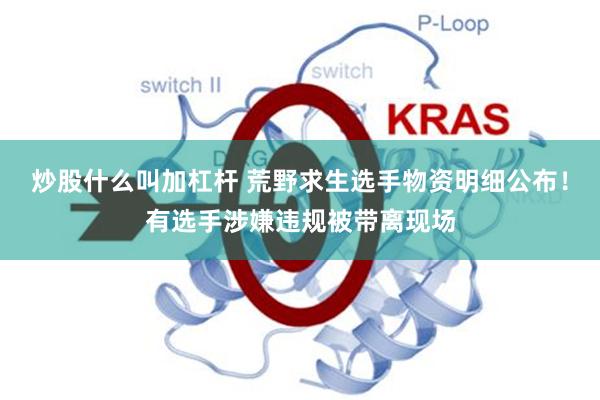 炒股什么叫加杠杆 荒野求生选手物资明细公布！有选手涉嫌违规被带离现场
