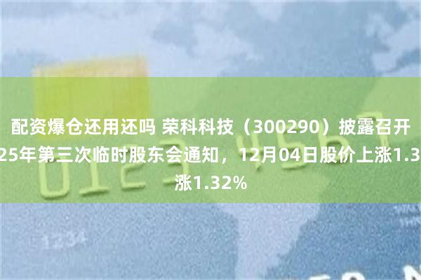 配资爆仓还用还吗 荣科科技（300290）披露召开2025年第三次临时股东会通知，12月04日股价上涨1.32%