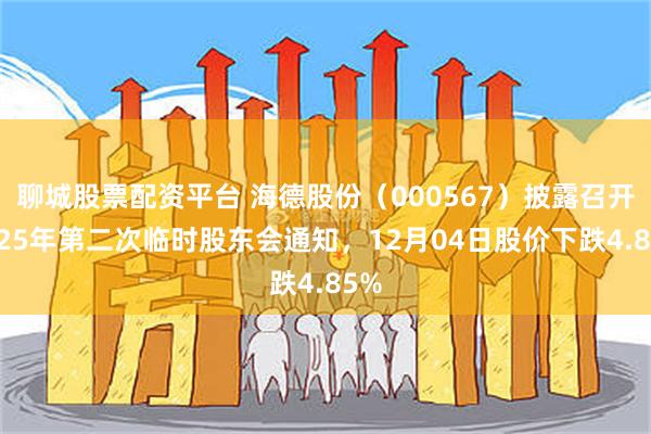 聊城股票配资平台 海德股份（000567）披露召开2025年第二次临时股东会通知，12月04日股价下跌4.85%