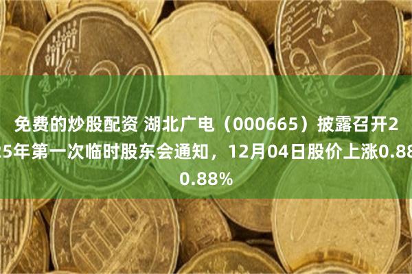 免费的炒股配资 湖北广电（000665）披露召开2025年第一次临时股东会通知，12月04日股价上涨0.88%