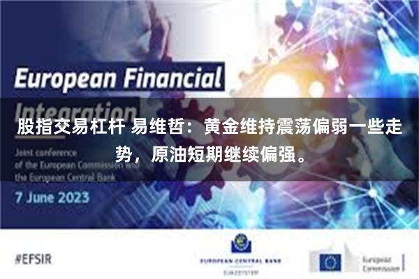 股指交易杠杆 易维哲：黄金维持震荡偏弱一些走势，原油短期继续偏强。