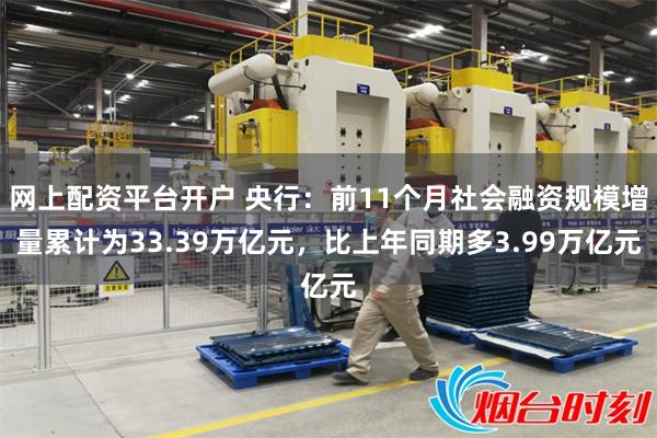 网上配资平台开户 央行：前11个月社会融资规模增量累计为33.39万亿元，比上年同期多3.99万亿元