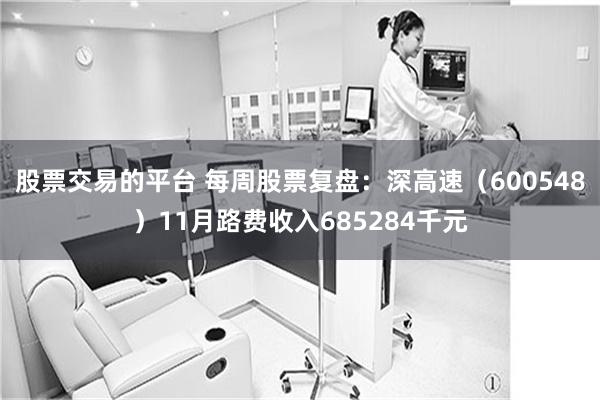 股票交易的平台 每周股票复盘：深高速（600548）11月路费收入685284千元