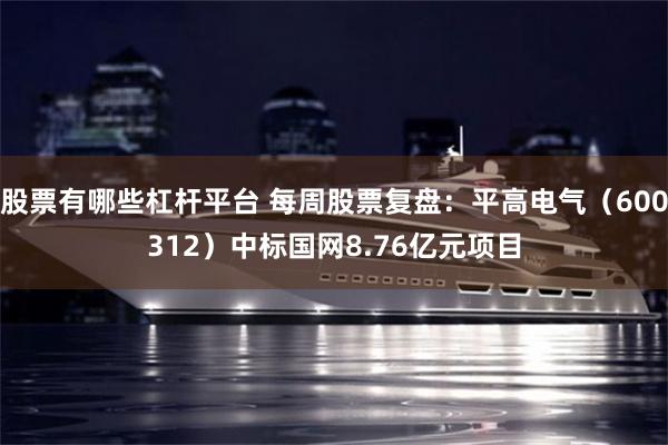 股票有哪些杠杆平台 每周股票复盘：平高电气（600312）中标国网8.76亿元项目