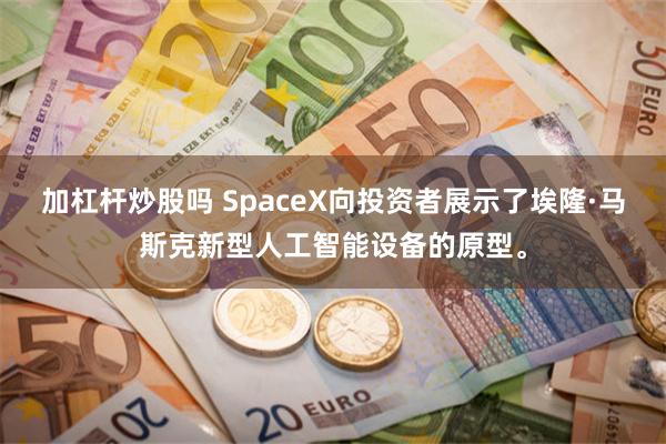 加杠杆炒股吗 SpaceX向投资者展示了埃隆·马斯克新型人工智能设备的原型。