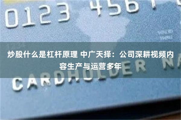 炒股什么是杠杆原理 中广天择：公司深耕视频内容生产与运营多年