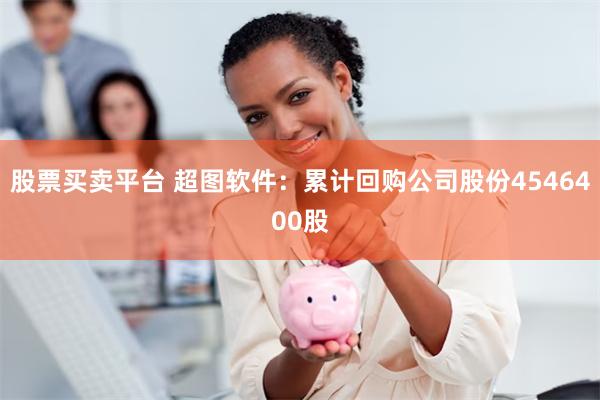 股票买卖平台 超图软件：累计回购公司股份4546400股