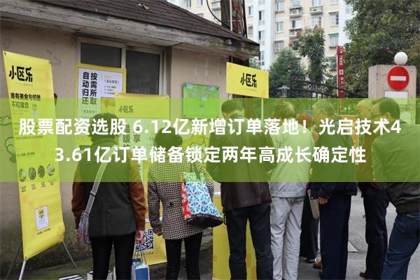 股票配资选股 6.12亿新增订单落地！光启技术43.61亿订单储备锁定两年高成长确定性