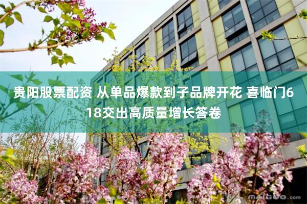 贵阳股票配资 从单品爆款到子品牌开花 喜临门618交出高质量增长答卷