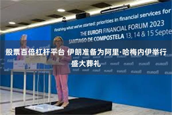 股票百倍杠杆平台 伊朗准备为阿里·哈梅内伊举行盛大葬礼