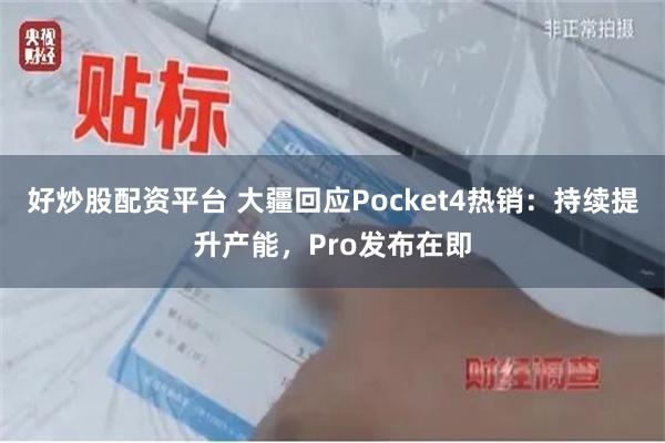好炒股配资平台 大疆回应Pocket4热销：持续提升产能，Pro发布在即