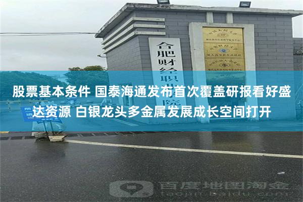 股票基本条件 国泰海通发布首次覆盖研报看好盛达资源 白银龙头多金属发展成长空间打开