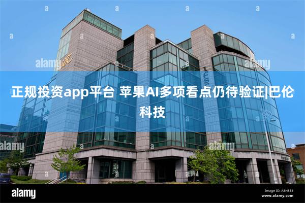 正规投资app平台 苹果AI多项看点仍待验证|巴伦科技