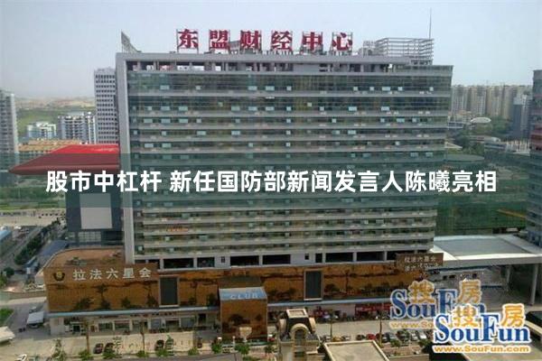 股市中杠杆 新任国防部新闻发言人陈曦亮相