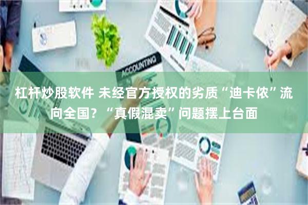 杠杆炒股软件 未经官方授权的劣质“迪卡侬”流向全国？“真假混卖”问题摆上台面