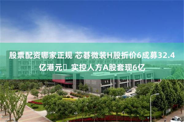股票配资哪家正规 芯碁微装H股折价6成募32.4亿港元 实控人方A股套现6亿
