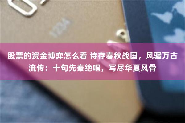 股票的资金博弈怎么看 诗存春秋战国，风骚万古流传：十句先秦绝唱，写尽华夏风骨