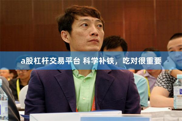 a股杠杆交易平台 科学补铁，吃对很重要