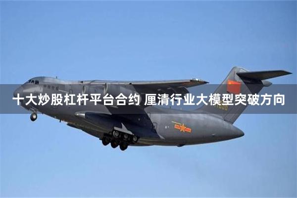十大炒股杠杆平台合约 厘清行业大模型突破方向