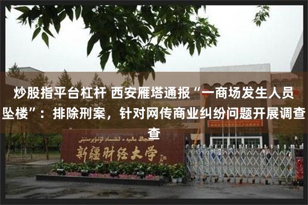 炒股指平台杠杆 西安雁塔通报“一商场发生人员坠楼”:排除刑案,针对网传商业纠纷问题开展调查