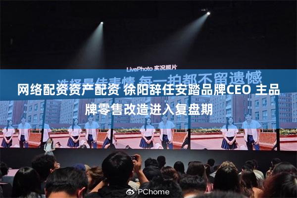 网络配资资产配资 徐阳辞任安踏品牌CEO 主品牌零售改造进入复盘期