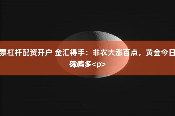 股票杠杆配资开户 金汇得手:非农大涨百点,黄金今日震荡偏多<p>
<p>