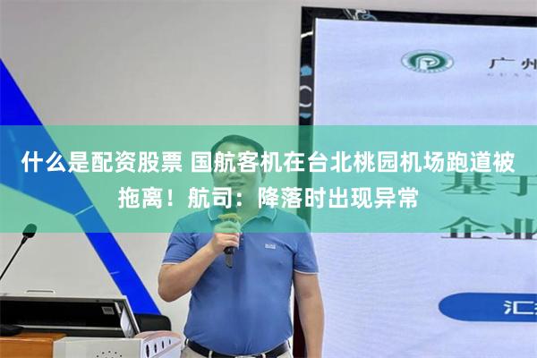 什么是配资股票 国航客机在台北桃园机场跑道被拖离！航司：降落时出现异常