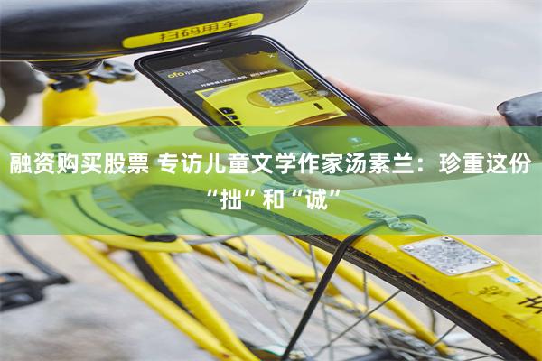 融资购买股票 专访儿童文学作家汤素兰：珍重这份“拙”和“诚”