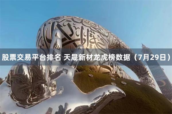 股票交易平台排名 天晟新材龙虎榜数据（7月29日）