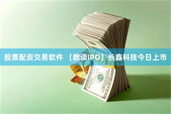 股票配资交易软件 【数读IPO】长鑫科技今日上市
