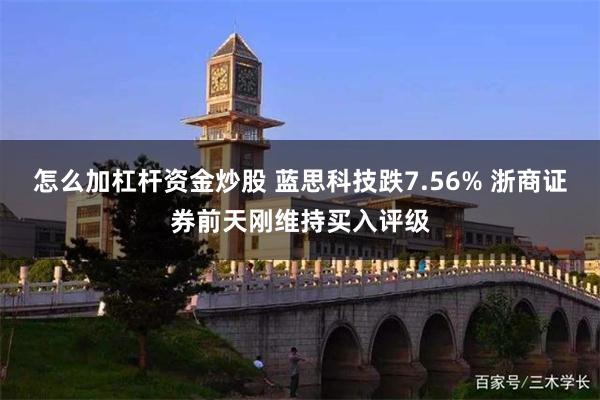 怎么加杠杆资金炒股 蓝思科技跌7.56% 浙商证券前天刚维持买入评级
