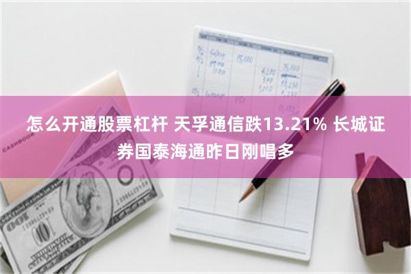 怎么开通股票杠杆 天孚通信跌13.21% 长城证券国泰海通昨日刚唱多