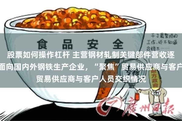 股票如何操作杠杆 主营钢材轧制关键部件营收逐年攀高，下游面向国内外钢铁生产企业，“聚焦”贸易供应商与客户人员交织情况